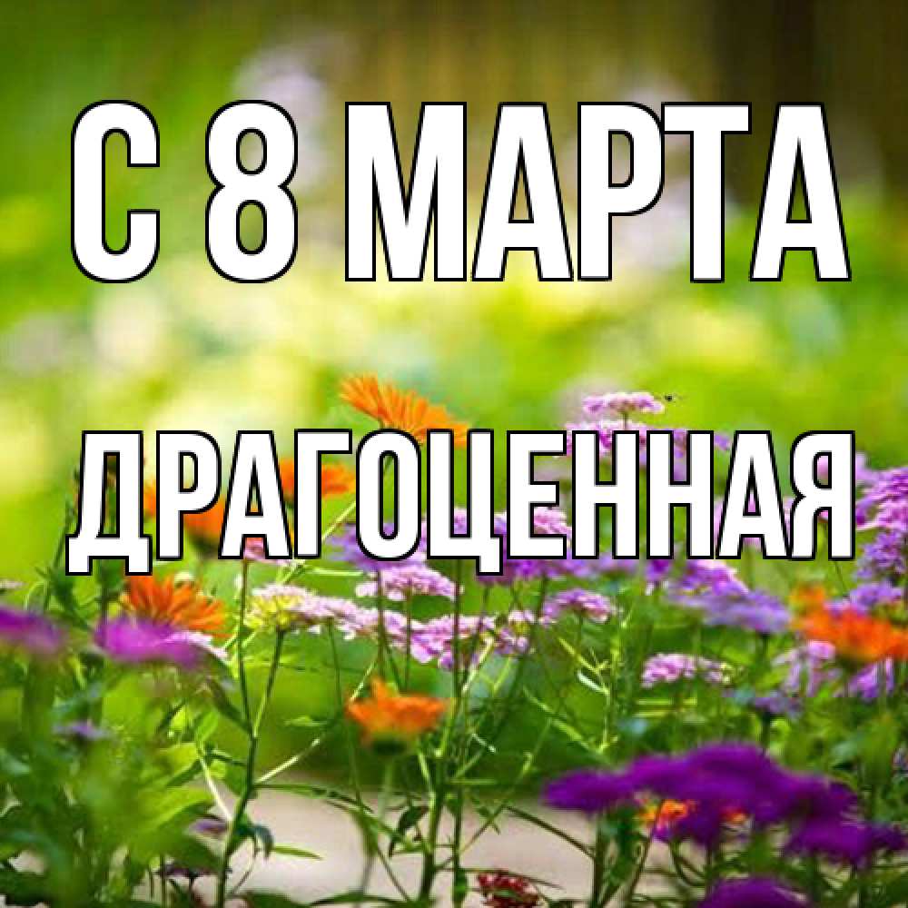 Открытка на каждый день с именем, Драгоценная C 8 МАРТА цветы Прикольная открытка с пожеланием онлайн скачать бесплатно 