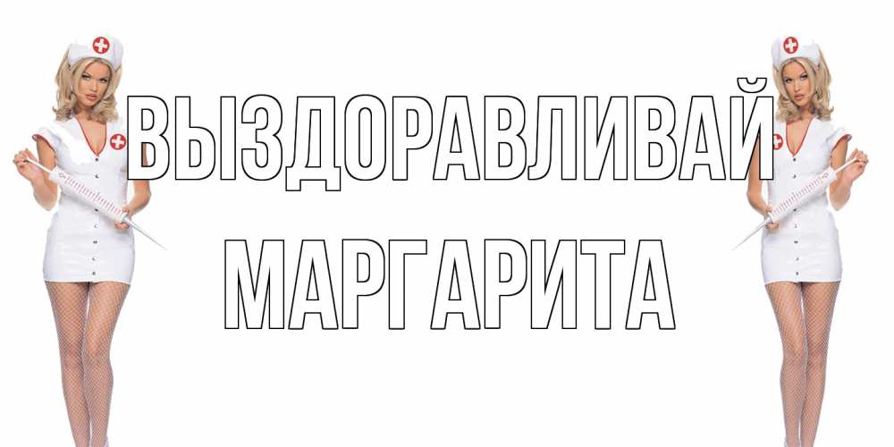 Открытка на каждый день с именем, Маргарита Выздоравливай открытки с медсестрой Прикольная открытка с пожеланием онлайн скачать бесплатно 