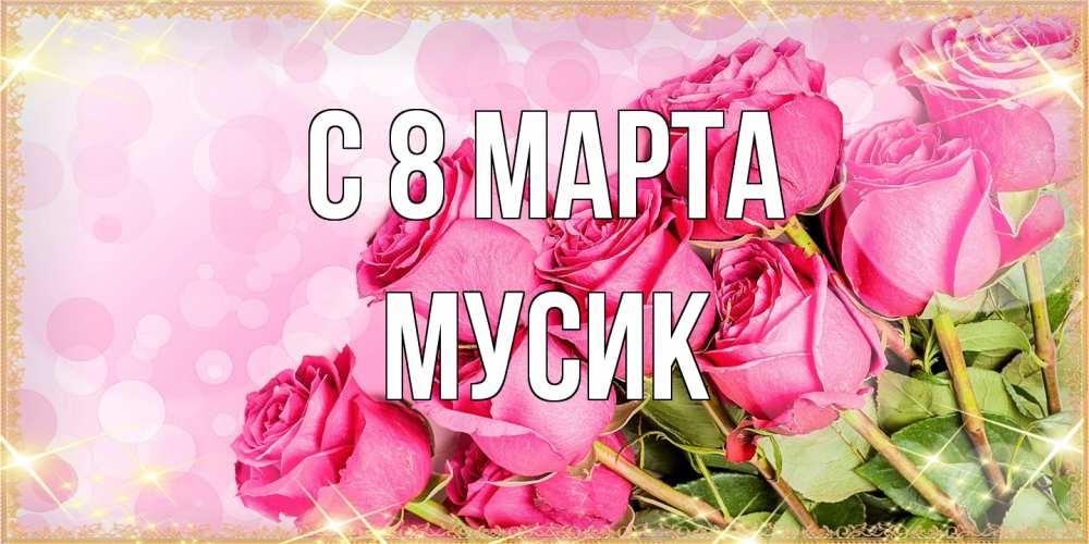 Открытка на каждый день с именем, мусик C 8 МАРТА красивая новая подписанная открытка для девушки на 8 марта Прикольная открытка с пожеланием онлайн скачать бесплатно 