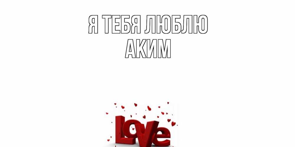 Открытка на каждый день с именем, Аким Я тебя люблю love Прикольная открытка с пожеланием онлайн скачать бесплатно 