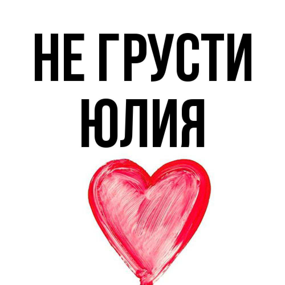 Открытка на каждый день с именем, Юлия Не грусти сердечко Прикольная открытка с пожеланием онлайн скачать бесплатно 