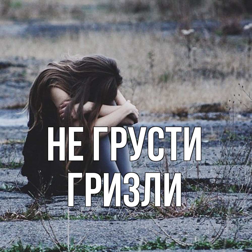 Открытка на каждый день с именем, Гризли Не грусти длинные волосы и камни Прикольная открытка с пожеланием онлайн скачать бесплатно 
