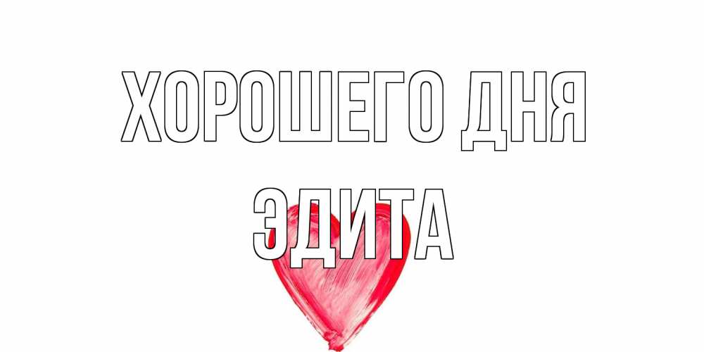 Открытка на каждый день с именем, Эдита Хорошего дня прекрасного дня любимой Прикольная открытка с пожеланием онлайн скачать бесплатно 