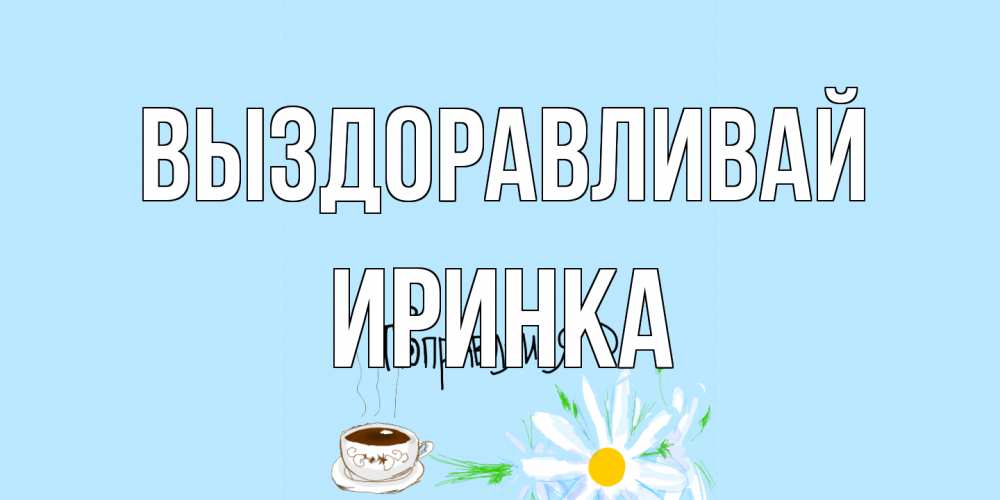 Открытка на каждый день с именем, Иринка Выздоравливай чай Прикольная открытка с пожеланием онлайн скачать бесплатно 