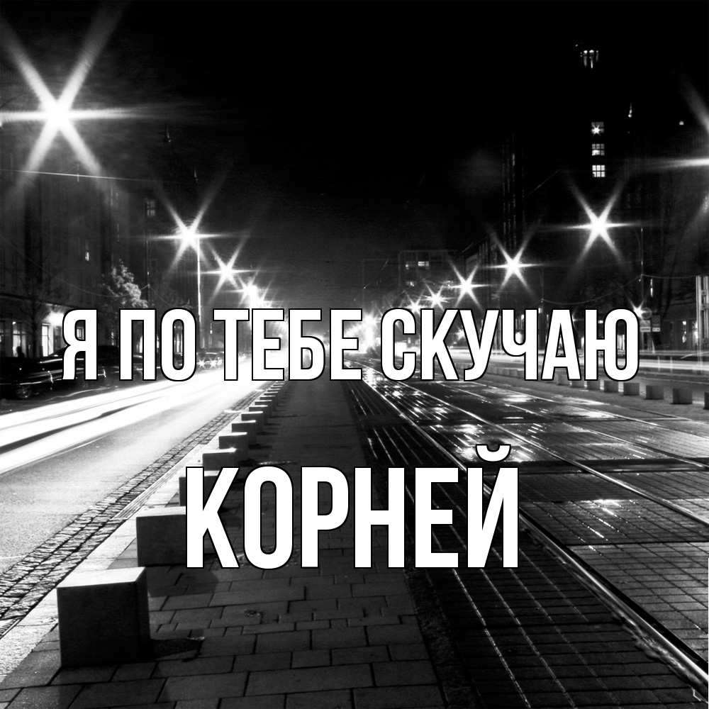 Открытка на каждый день с именем, Корней Я по тебе скучаю проспект Прикольная открытка с пожеланием онлайн скачать бесплатно 