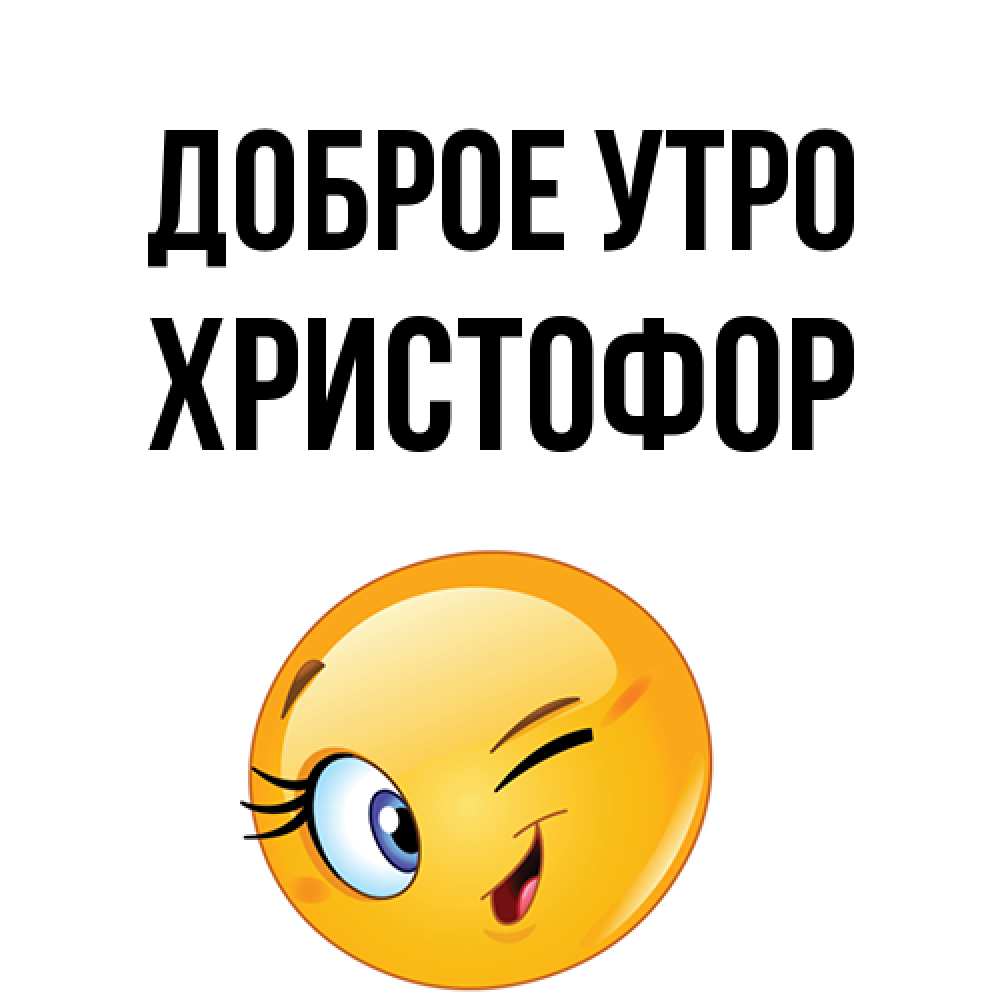 Открытка на каждый день с именем, Христофор Доброе утро хорошее настроение Прикольная открытка с пожеланием онлайн скачать бесплатно 