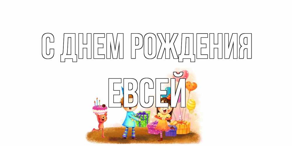 Открытка на каждый день с именем, Евсей С днем рождения дети, подарки Прикольная открытка с пожеланием онлайн скачать бесплатно 
