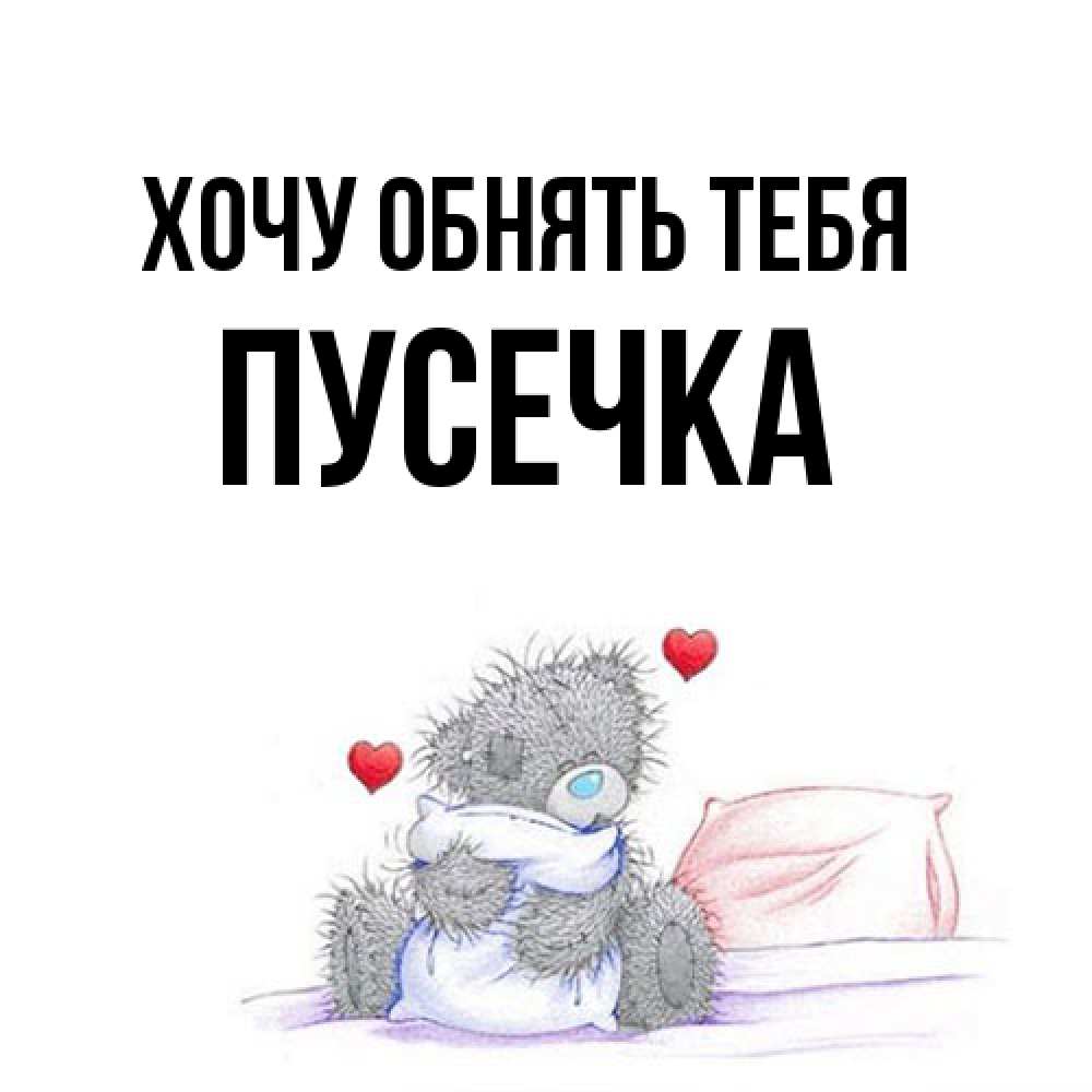Открытка на каждый день с именем, Пусечка Хочу обнять тебя сердечки мишка Тедди и кроватка Прикольная открытка с пожеланием онлайн скачать бесплатно 
