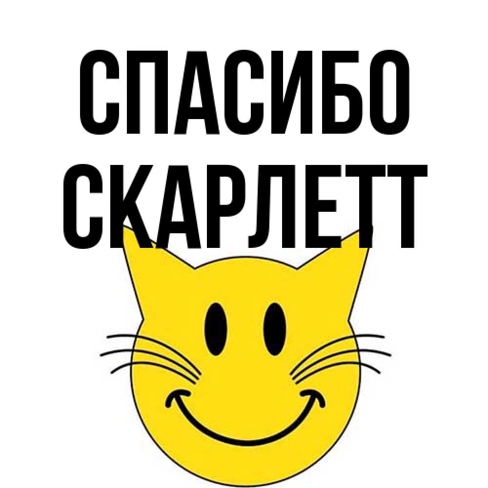 Открытка на каждый день с именем, Скарлетт Спасибо улыбающийся смайл кот Прикольная открытка с пожеланием онлайн скачать бесплатно 