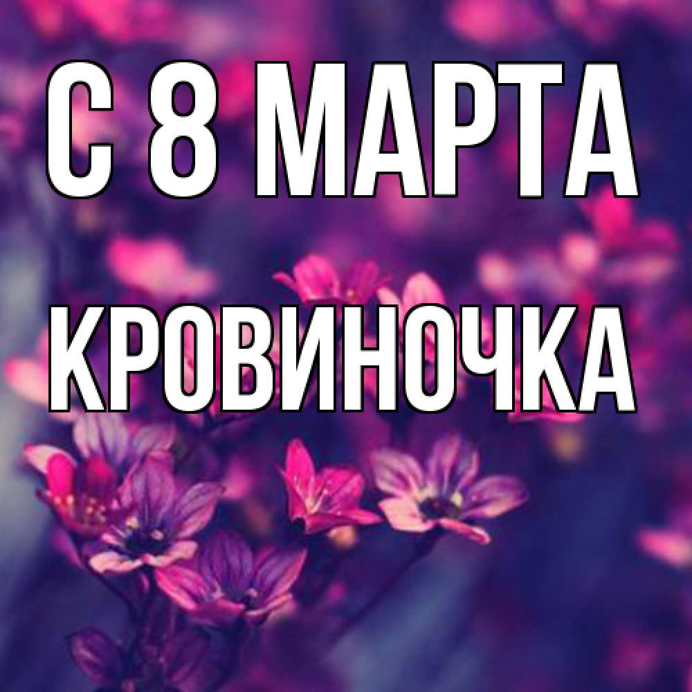 Открытка на каждый день с именем, кровиночка C 8 МАРТА небольшие цветы 1 Прикольная открытка с пожеланием онлайн скачать бесплатно 