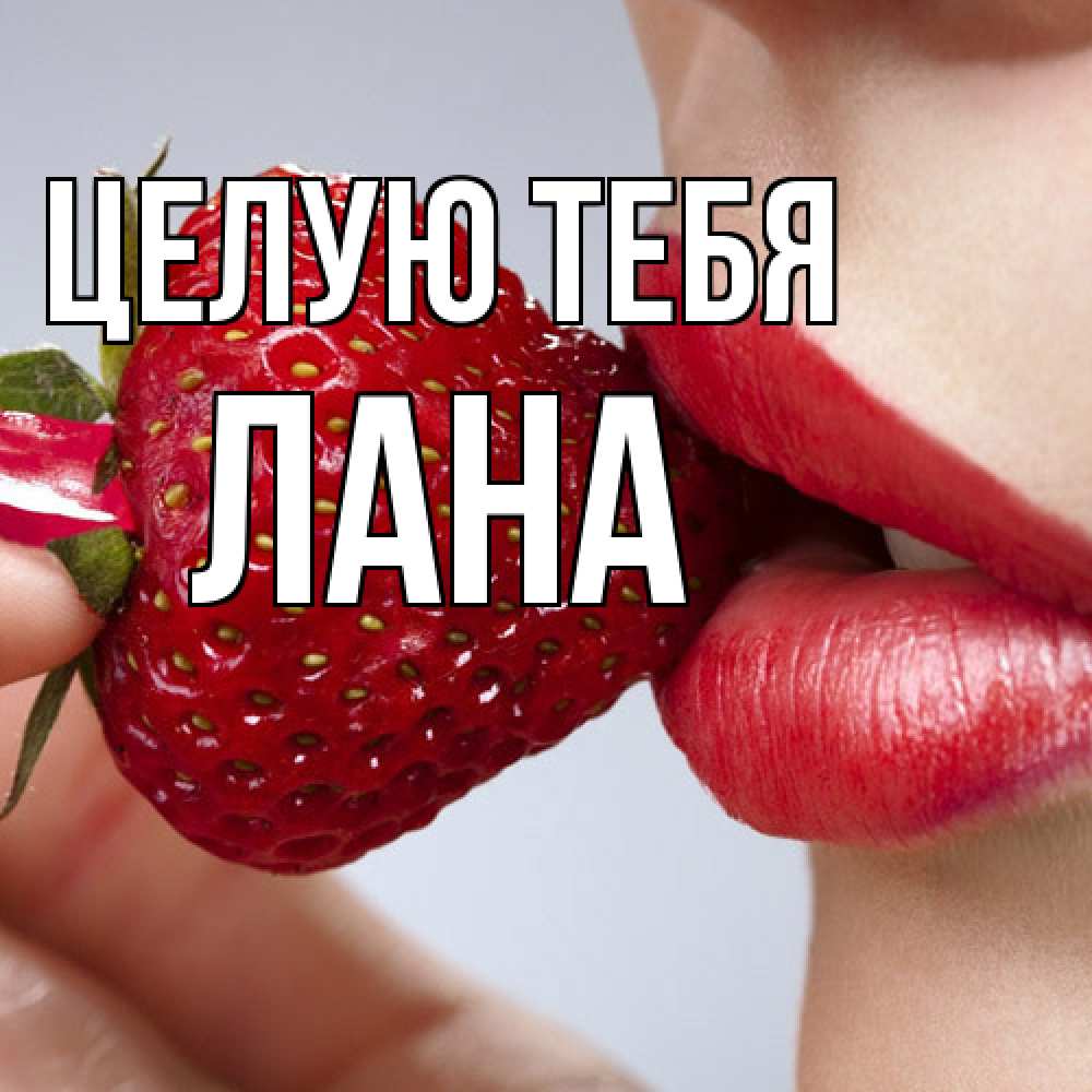 Открытка на каждый день с именем, Лана Целую тебя губки держат клубничку Прикольная открытка с пожеланием онлайн скачать бесплатно 