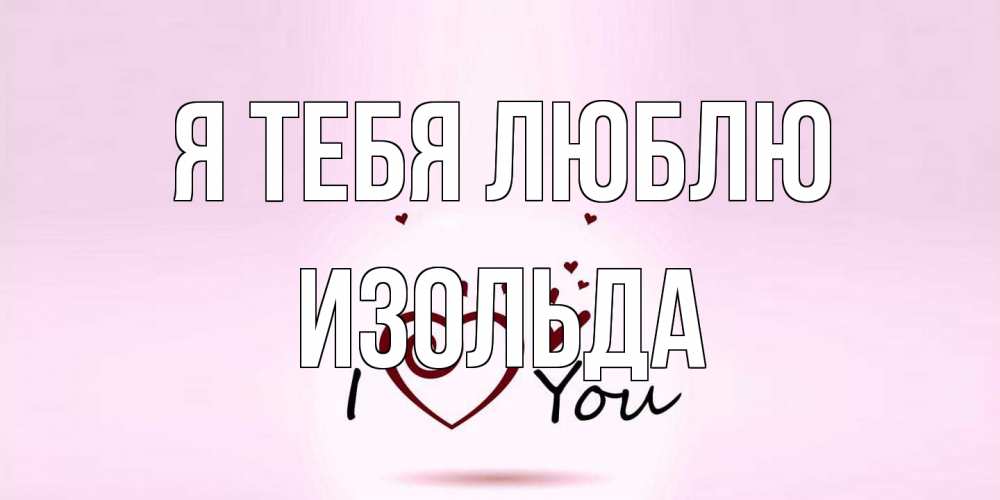 Открытка на каждый день с именем, Изольда Я тебя люблю сердце Прикольная открытка с пожеланием онлайн скачать бесплатно 