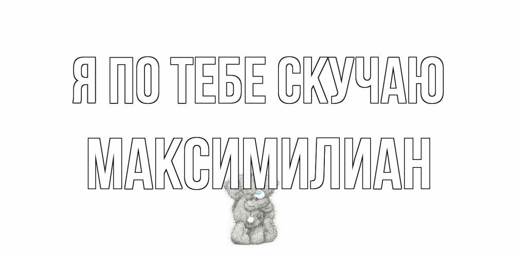 Открытка на каждый день с именем, Максимилиан Я по тебе скучаю мишки Прикольная открытка с пожеланием онлайн скачать бесплатно 