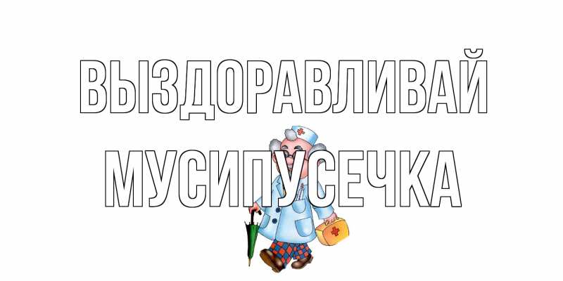 Картинка Выздоравливай, Мусипусечка