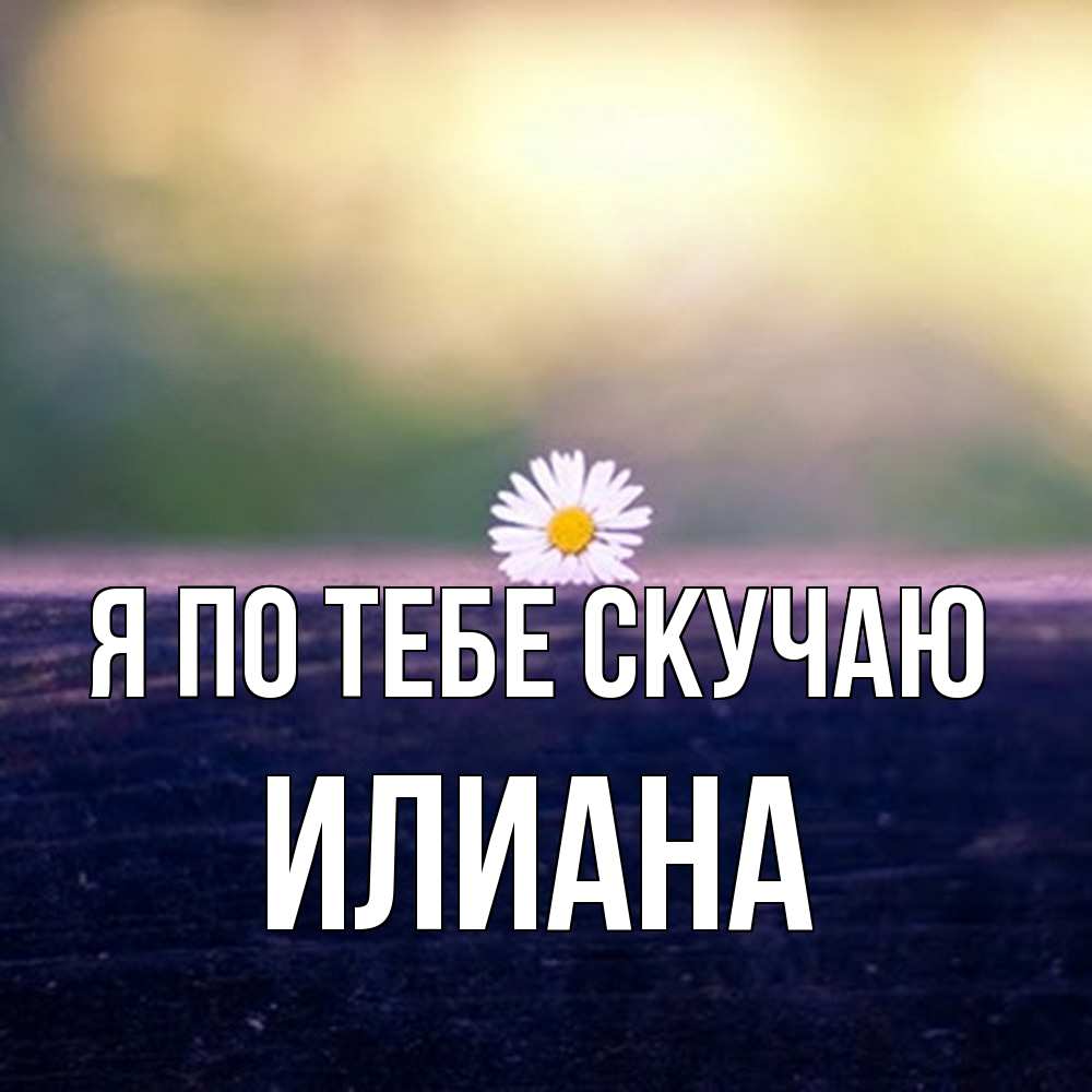 Открытка на каждый день с именем, Илиана Я по тебе скучаю приходи в гости Прикольная открытка с пожеланием онлайн скачать бесплатно 