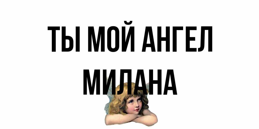 Открытка на каждый день с именем, Милана Ты мой ангел ангел Прикольная открытка с пожеланием онлайн скачать бесплатно 