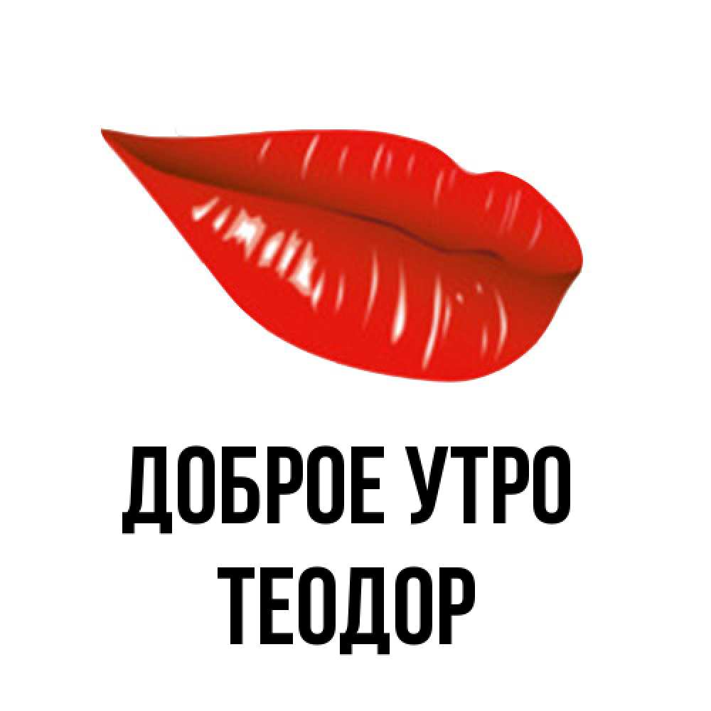 Открытка на каждый день с именем, Теодор Доброе утро утрешний поцелуй Прикольная открытка с пожеланием онлайн скачать бесплатно 