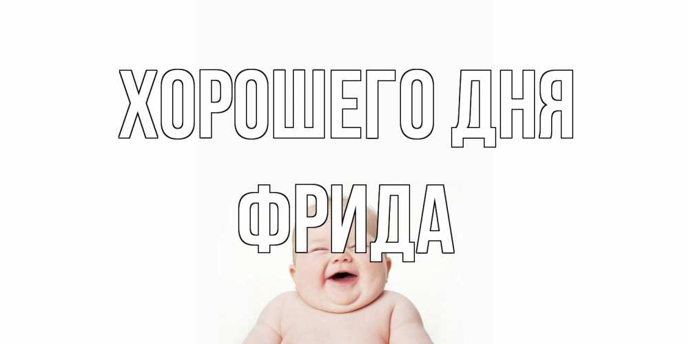 Открытка на каждый день с именем, Фрида Хорошего дня открытка для поднятия настроения Прикольная открытка с пожеланием онлайн скачать бесплатно 