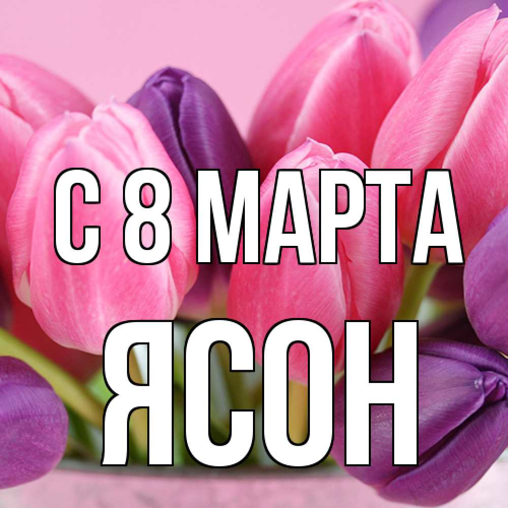 Открытка на каждый день с именем, Ясон C 8 МАРТА маме 1 Прикольная открытка с пожеланием онлайн скачать бесплатно 
