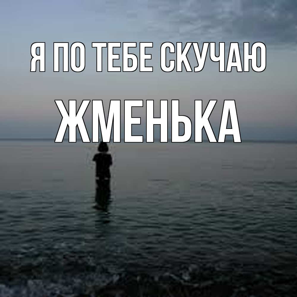 Открытка на каждый день с именем, Жменька Я по тебе скучаю скука Прикольная открытка с пожеланием онлайн скачать бесплатно 