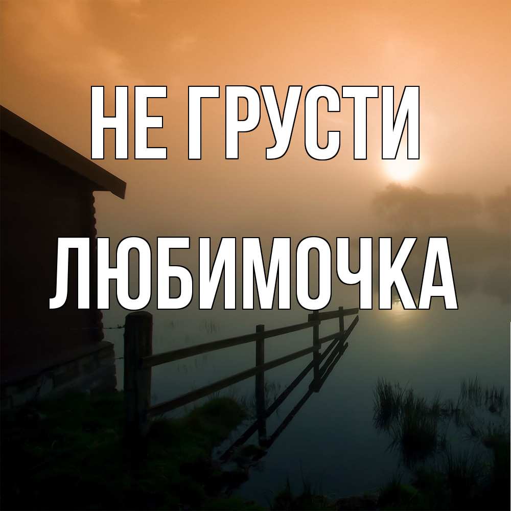 Открытка на каждый день с именем, Любимочка Не грусти дом у озера Прикольная открытка с пожеланием онлайн скачать бесплатно 