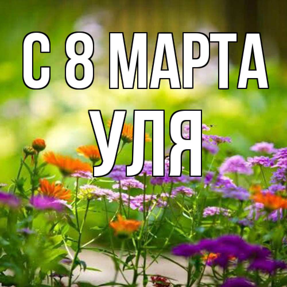 Открытка на каждый день с именем, Уля C 8 МАРТА цветы Прикольная открытка с пожеланием онлайн скачать бесплатно 