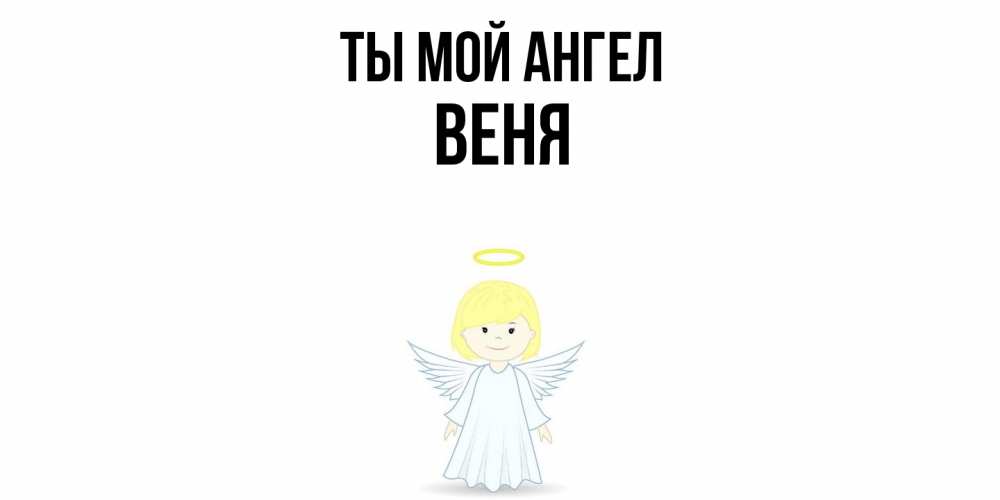 Открытка на каждый день с именем, Веня Ты мой ангел ангел Прикольная открытка с пожеланием онлайн скачать бесплатно 
