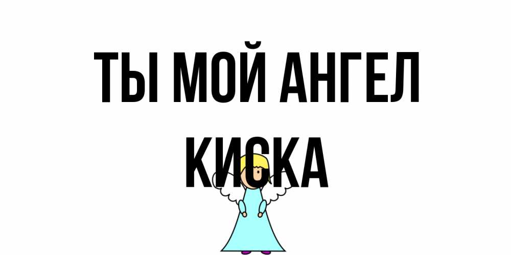 Открытка на каждый день с именем, Киска Ты мой ангел ангел Прикольная открытка с пожеланием онлайн скачать бесплатно 