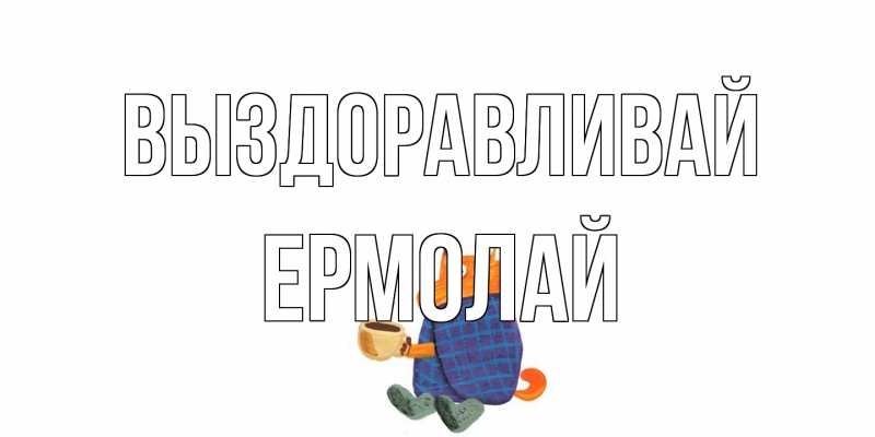 Картинка Выздоравливай, Ермолай