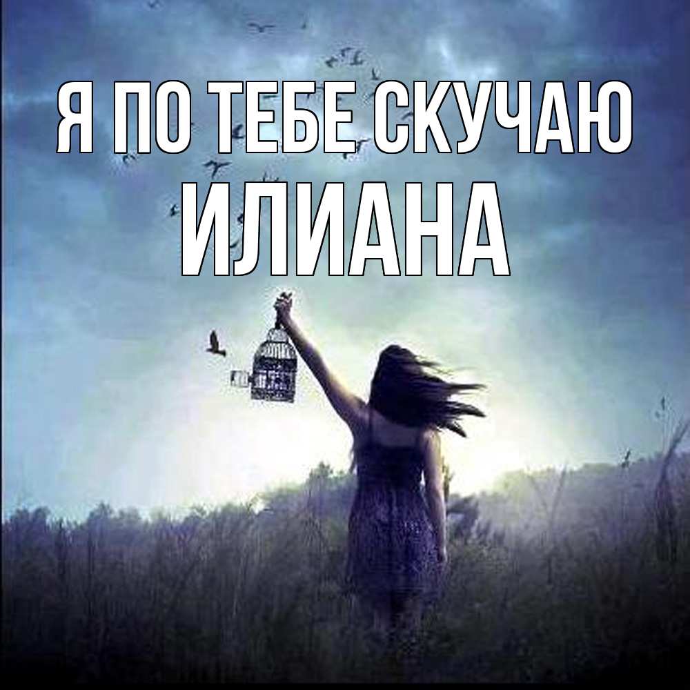 Открытка на каждый день с именем, Илиана Я по тебе скучаю приходи ко мне Прикольная открытка с пожеланием онлайн скачать бесплатно 