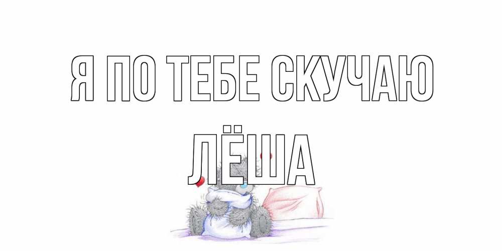 Открытка на каждый день с именем, Лёша Я по тебе скучаю мишка Прикольная открытка с пожеланием онлайн скачать бесплатно 