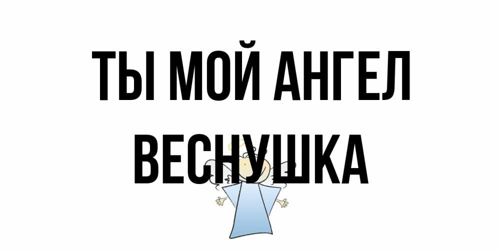 Открытка на каждый день с именем, веснушка Ты мой ангел ангел Прикольная открытка с пожеланием онлайн скачать бесплатно 