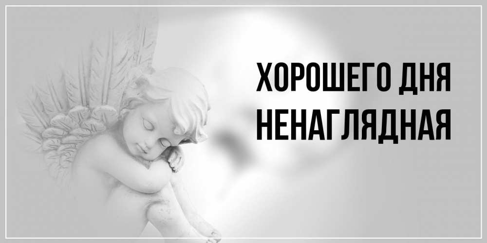 Открытка на каждый день с именем, Ненаглядная Хорошего дня ангел Прикольная открытка с пожеланием онлайн скачать бесплатно 