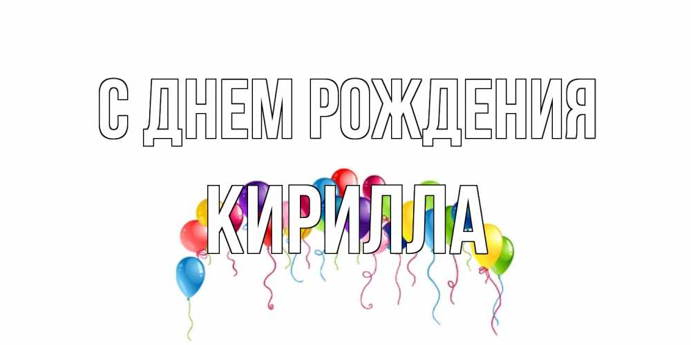Открытка на каждый день с именем, Кирилла С днем рождения Воздушные шары, ленты Прикольная открытка с пожеланием онлайн скачать бесплатно 