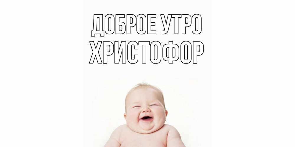 Открытка на каждый день с именем, Христофор Доброе утро малыш с улыбкой Прикольная открытка с пожеланием онлайн скачать бесплатно 