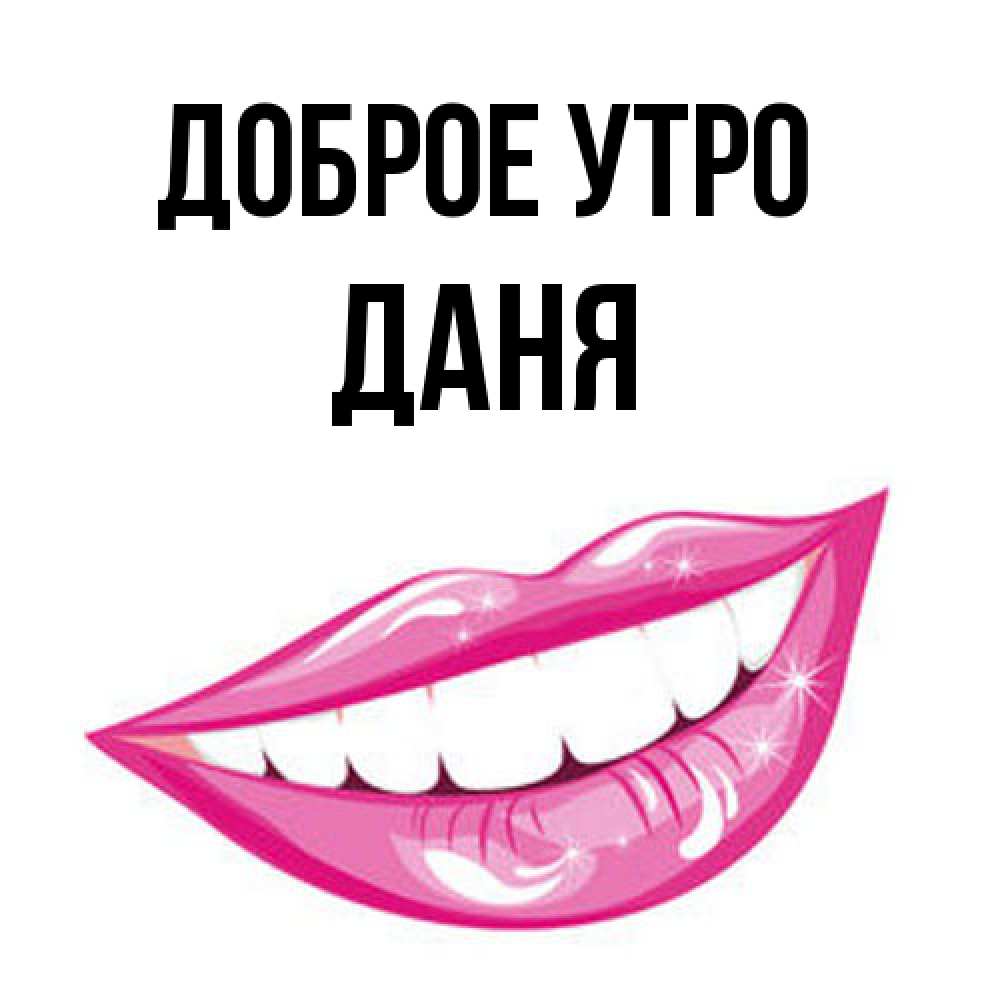 Открытка на каждый день с именем, Даня Доброе утро розовые губы и белые зубы Прикольная открытка с пожеланием онлайн скачать бесплатно 
