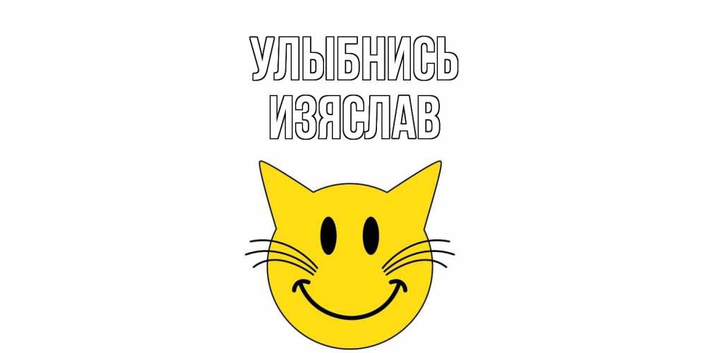 Открытка на каждый день с именем, Изяслав Улыбнись кот, улыбка Прикольная открытка с пожеланием онлайн скачать бесплатно 