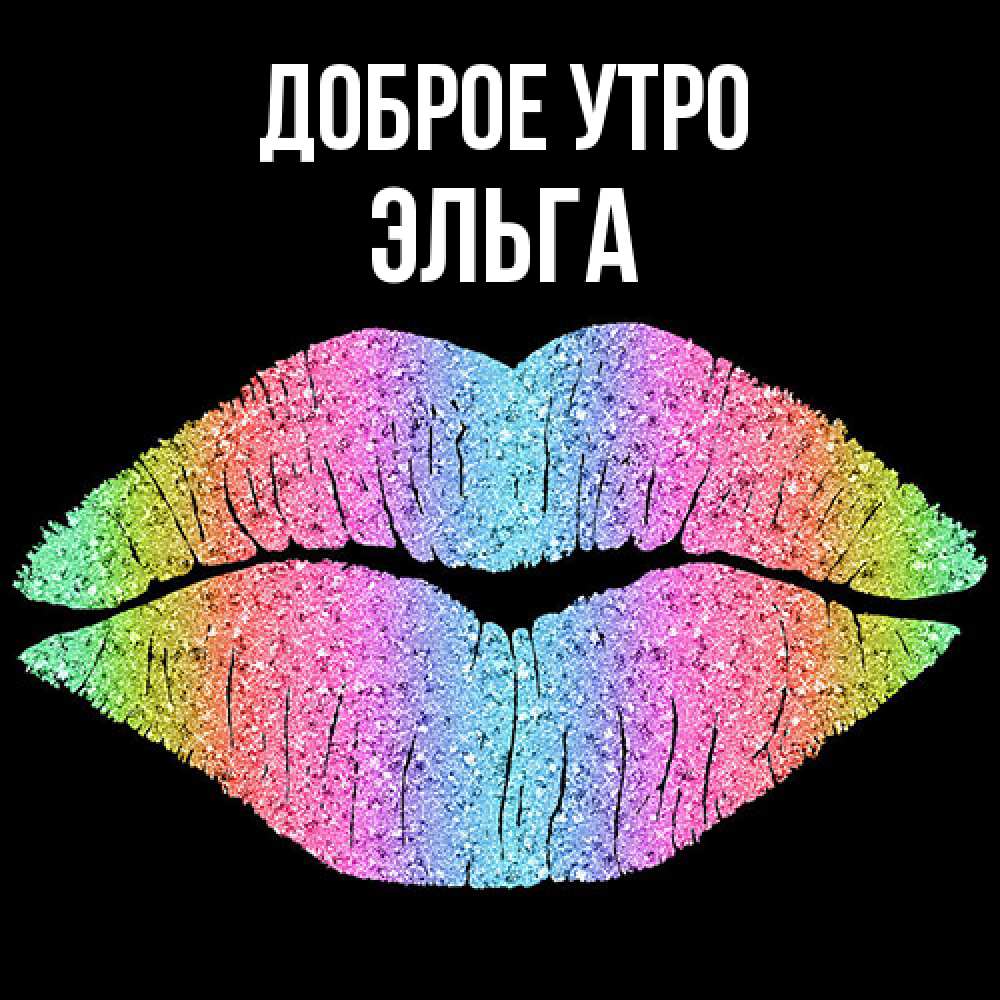 Открытка на каждый день с именем, Эльга Доброе утро радужные губы Прикольная открытка с пожеланием онлайн скачать бесплатно 