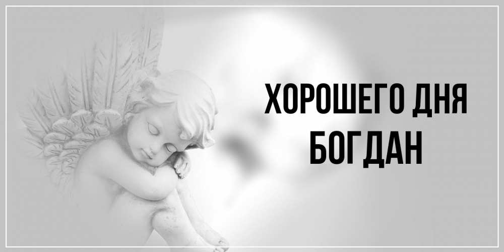 Открытка на каждый день с именем, Богдан Хорошего дня ангел Прикольная открытка с пожеланием онлайн скачать бесплатно 