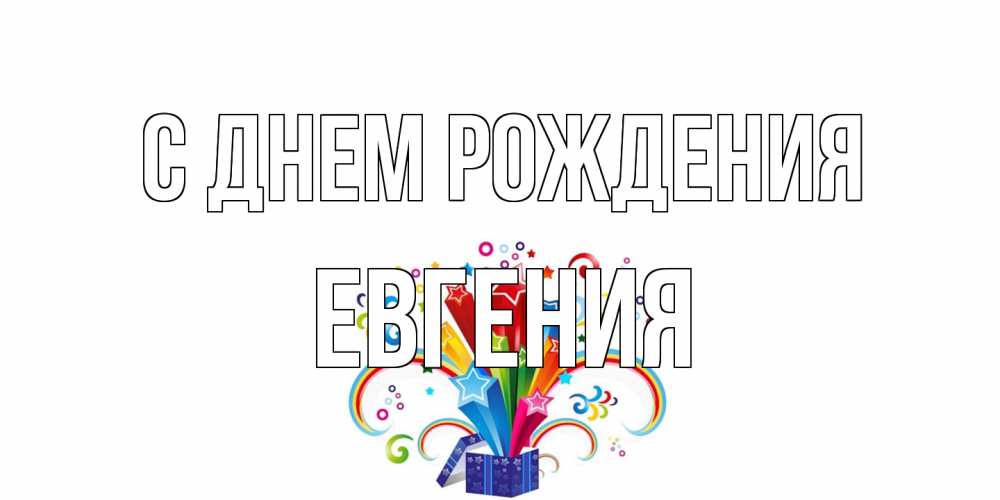 Открытка на каждый день с именем, Евгения С днем рождения Коробка,радуга,звезды Прикольная открытка с пожеланием онлайн скачать бесплатно 