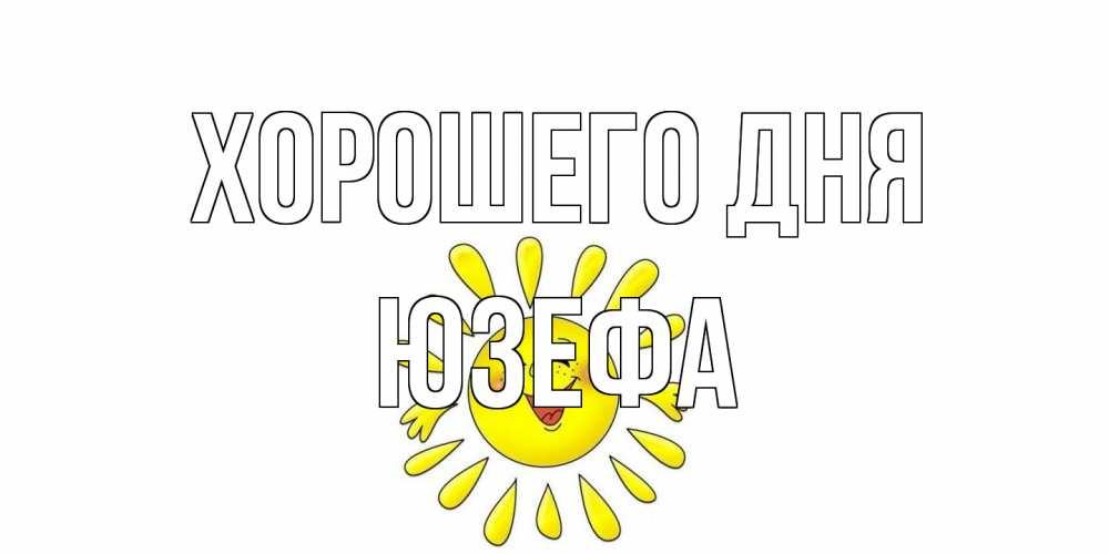 Открытка на каждый день с именем, Юзефа Хорошего дня открытка на каждый день Прикольная открытка с пожеланием онлайн скачать бесплатно 