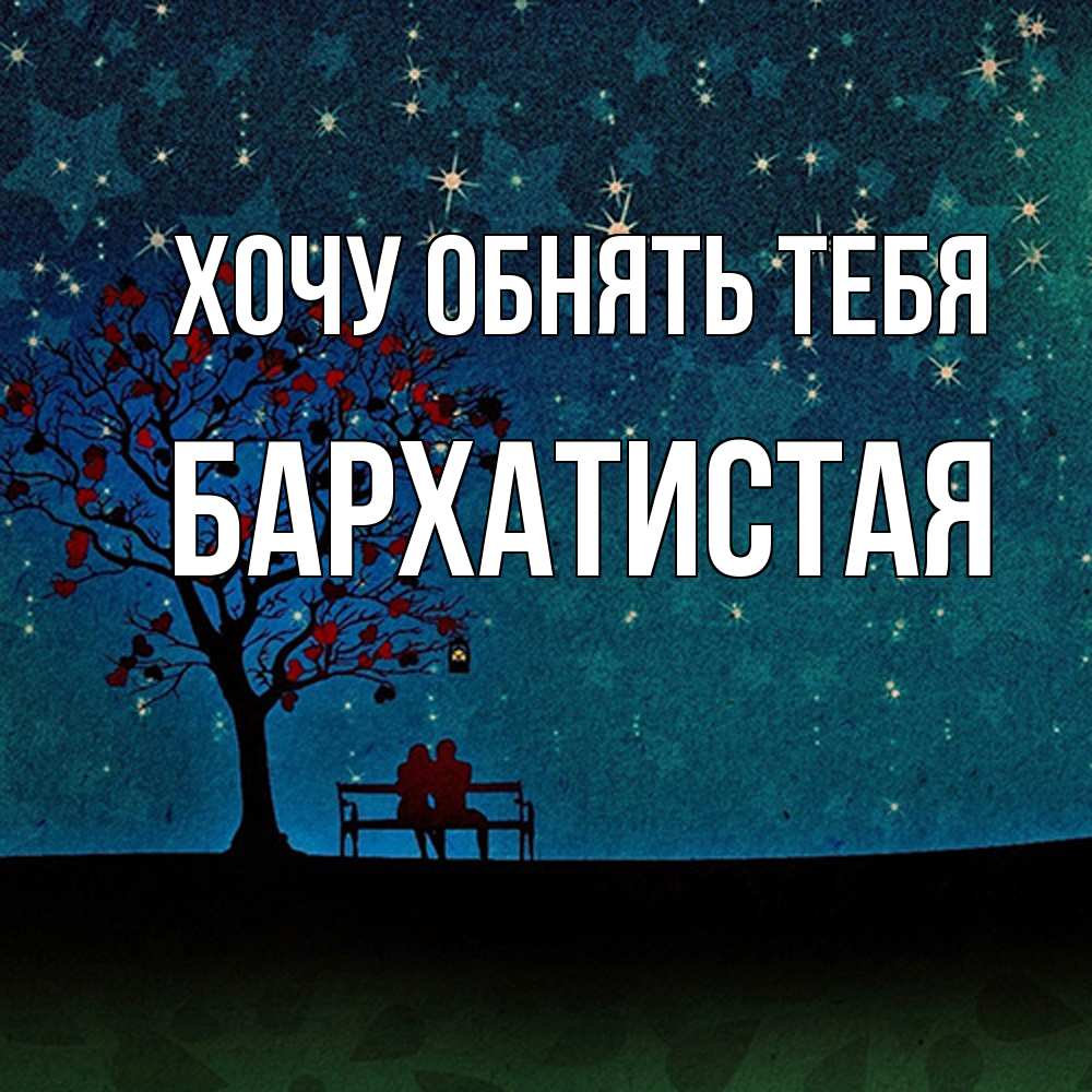 Открытка на каждый день с именем, Бархатистая Хочу обнять тебя много звезд Прикольная открытка с пожеланием онлайн скачать бесплатно 