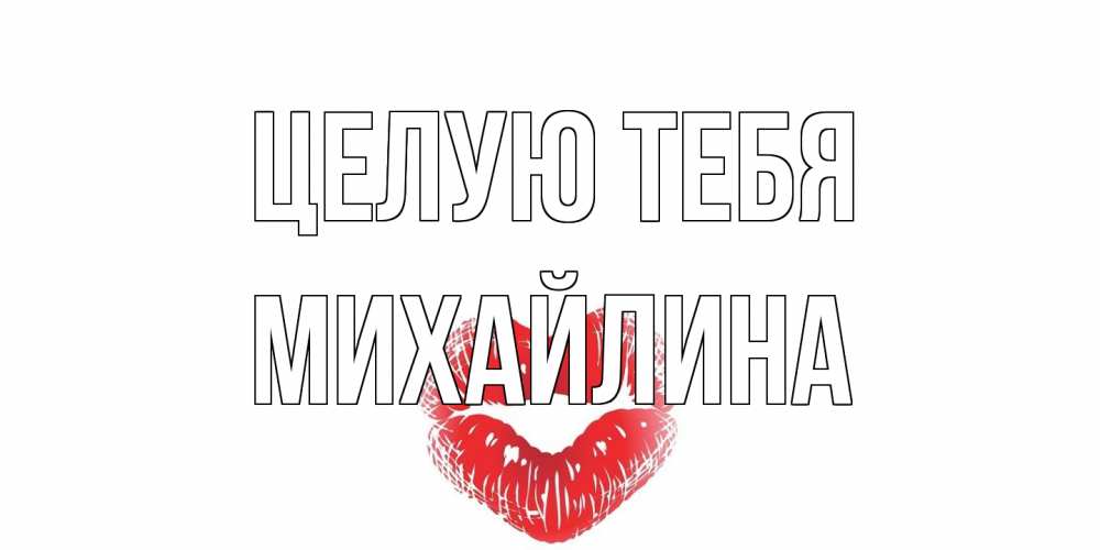 Открытка на каждый день с именем, Михайлина Целую тебя поцелуй Прикольная открытка с пожеланием онлайн скачать бесплатно 