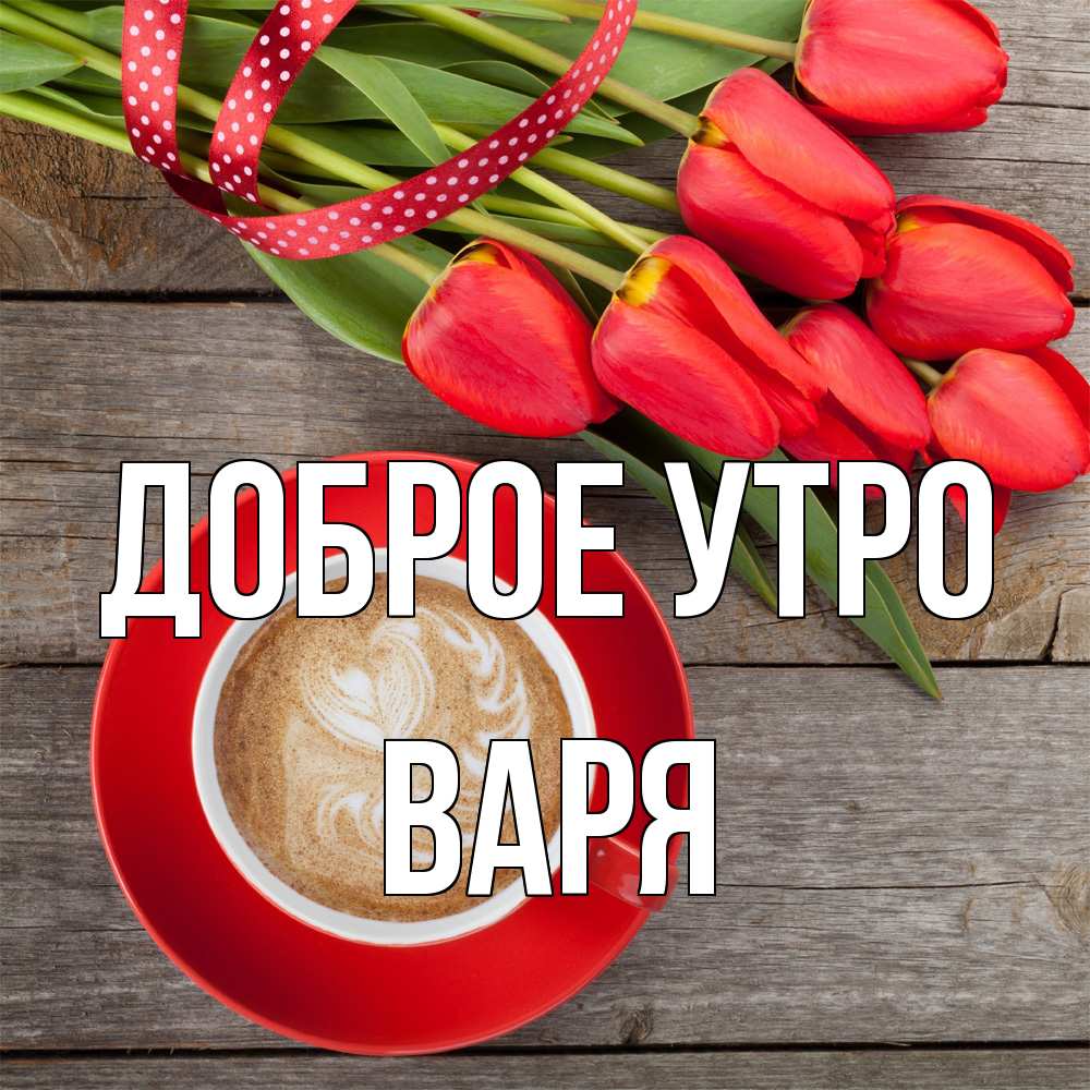 Открытка на каждый день с именем, Варя Доброе утро красное блюдце Прикольная открытка с пожеланием онлайн скачать бесплатно 