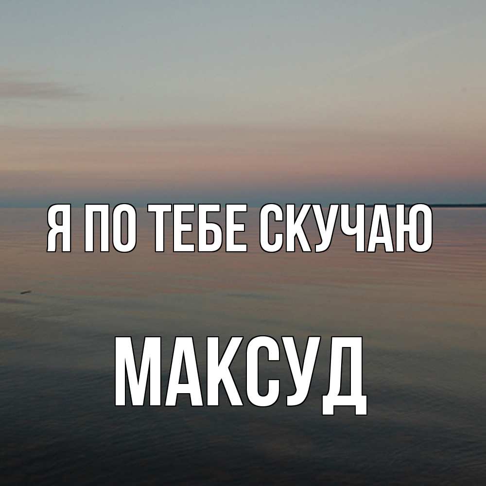 Открытка на каждый день с именем, Максуд Я по тебе скучаю пусто Прикольная открытка с пожеланием онлайн скачать бесплатно 