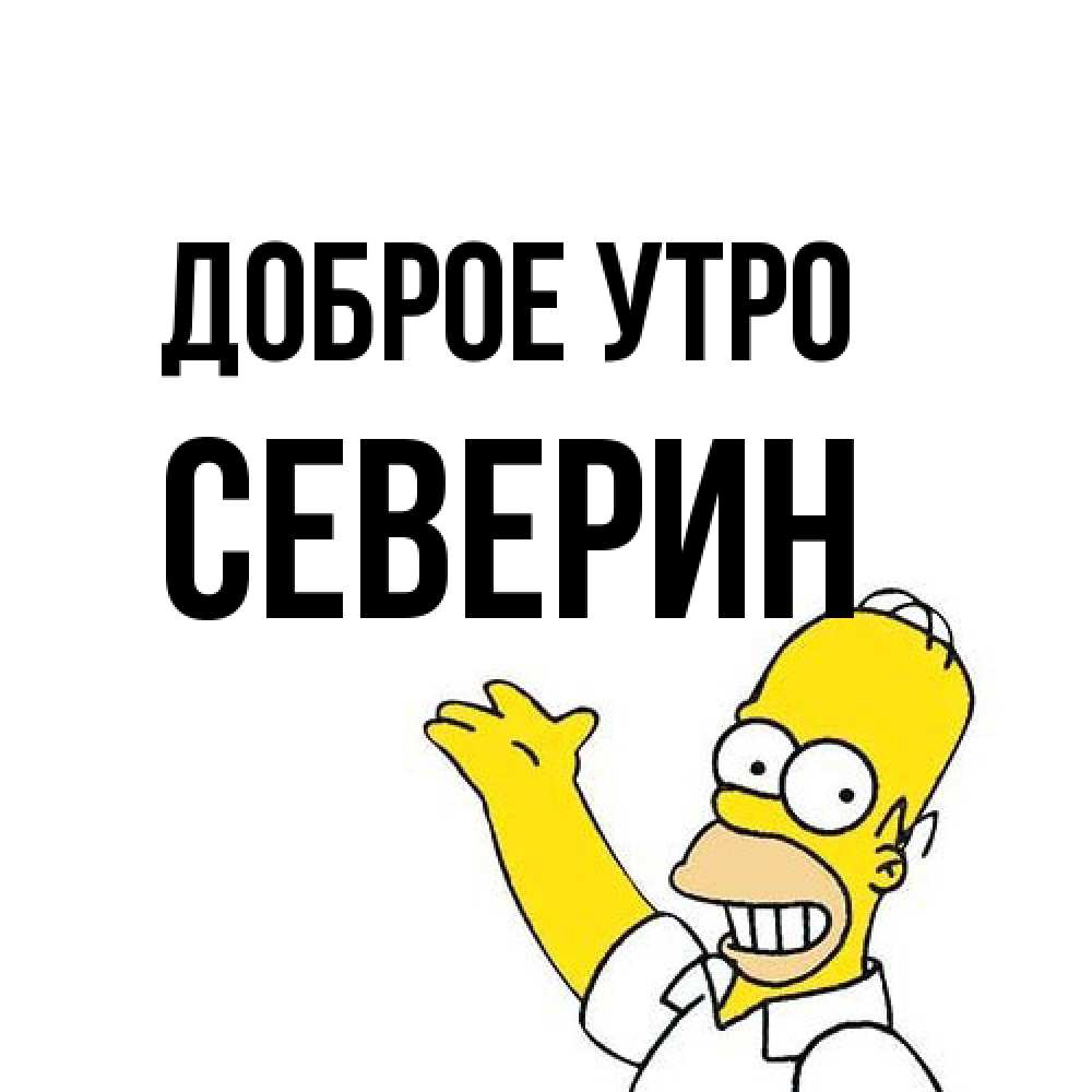 Открытка на каждый день с именем, Северин Доброе утро открытки с пожеланиями Прикольная открытка с пожеланием онлайн скачать бесплатно 