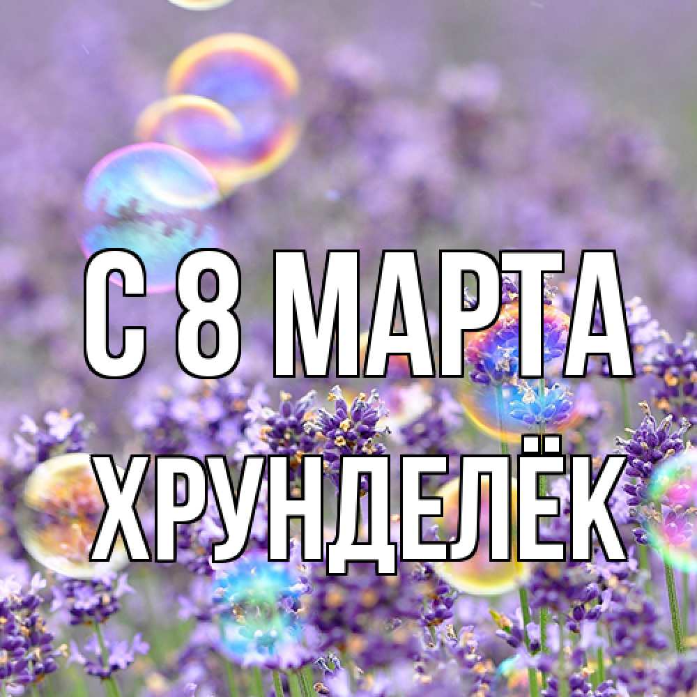 Открытка на каждый день с именем, Хрунделёк C 8 МАРТА цветы Прикольная открытка с пожеланием онлайн скачать бесплатно 