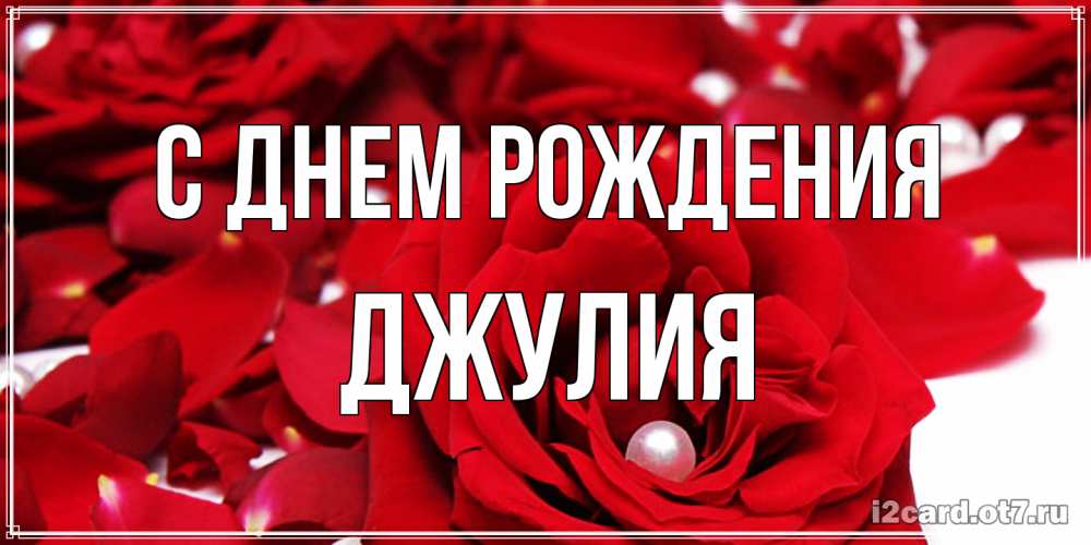 Открытка на каждый день с именем, Джулия С днем рождения роза с жемчужиной на открытке для любимых Прикольная открытка с пожеланием онлайн скачать бесплатно 