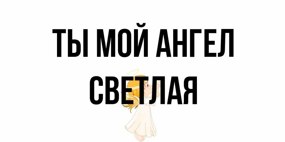 Открытка на каждый день с именем, Светлая Ты мой ангел ангел, девочка Прикольная открытка с пожеланием онлайн скачать бесплатно 