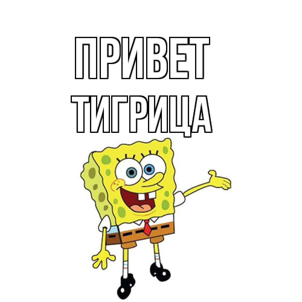 Открытка на каждый день с именем, Тигрица Привет спанч Боб на позитиве Прикольная открытка с пожеланием онлайн скачать бесплатно 